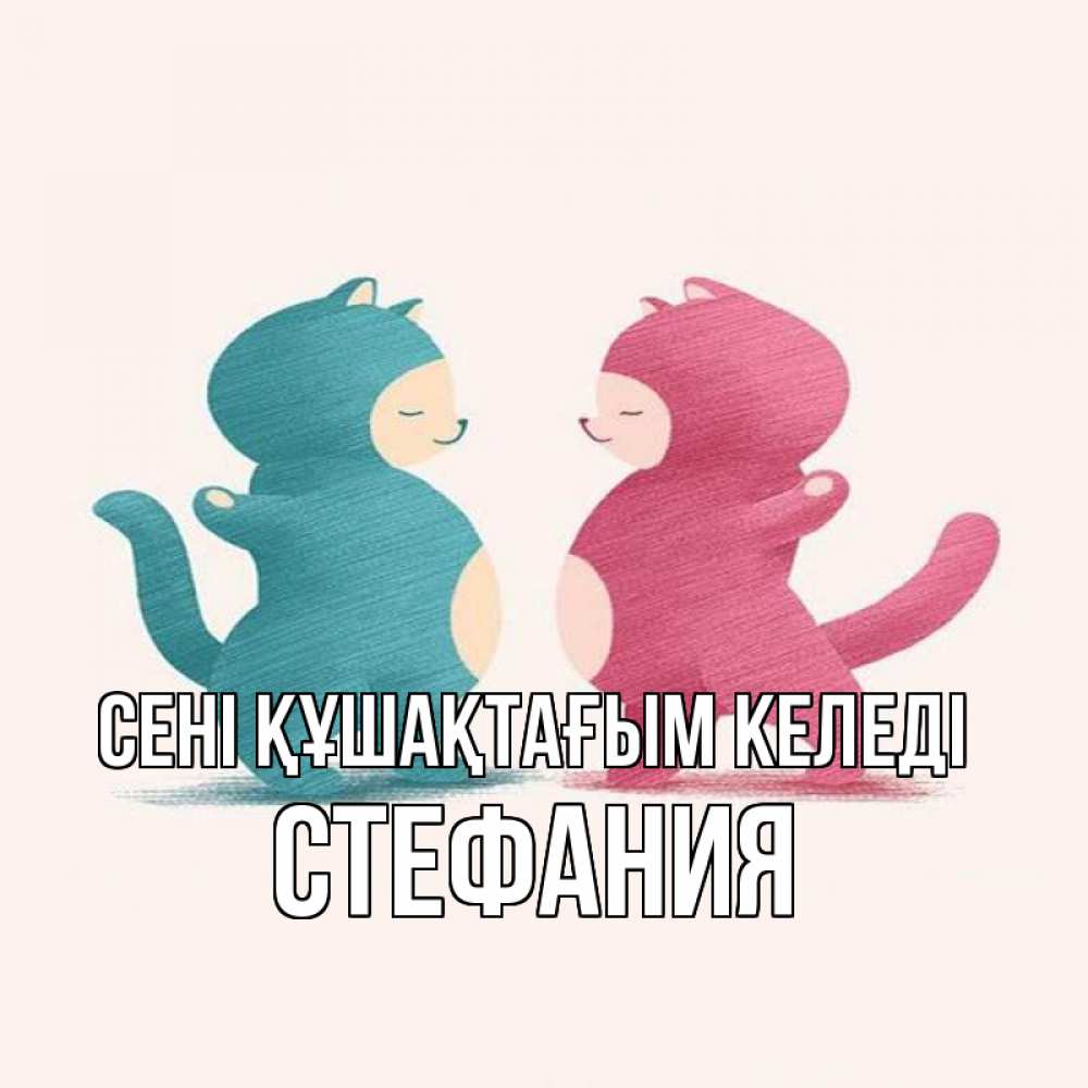 Күн сайын ашық хат с именем, Стефания сені құшақтағым келеді пузики и котики Онлайн тегін жүктеп алу тілектері бар керемет карта 