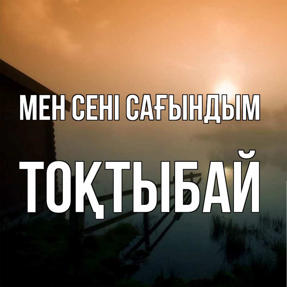 Күн сайын ашық хат с именем, ТОҚТЫБАЙ Мен сені сағындым приходи ко мне на чай Онлайн тегін жүктеп алу тілектері бар керемет карта 