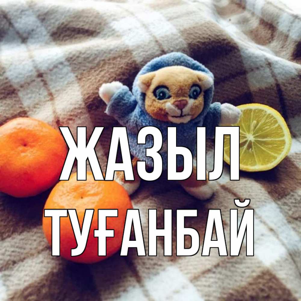 Күн сайын ашық хат с именем, ТУҒАНБАЙ Жазыл вот тебе апельсинка и лимон Онлайн тегін жүктеп алу тілектері бар керемет карта 