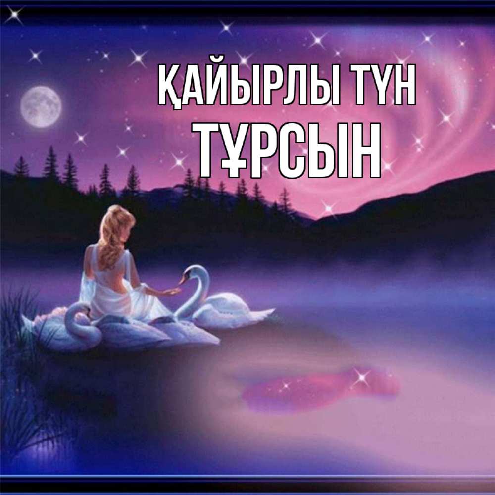 Күн сайын ашық хат с именем, ТҰРСЫН Қайырлы түн луна Онлайн тегін жүктеп алу тілектері бар керемет карта 