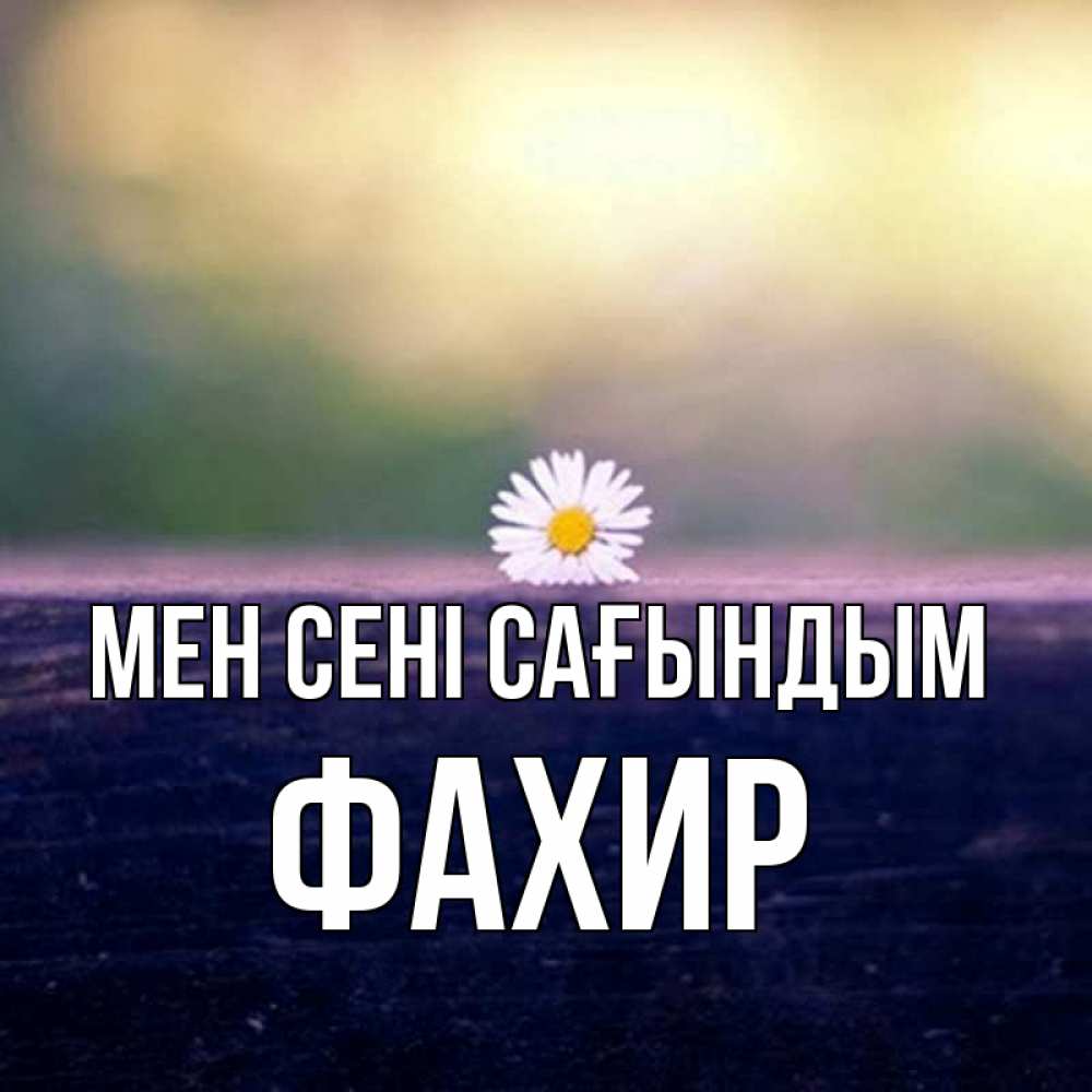Күн сайын ашық хат с именем, ФАХИР Мен сені сағындым приходи в гости Онлайн тегін жүктеп алу тілектері бар керемет карта 