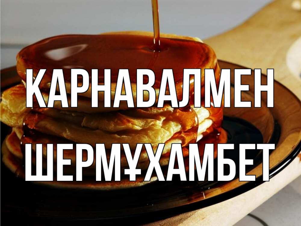 Күн сайын ашық хат с именем, ШЕРМҰХАМБЕТ Карнавалмен блины Онлайн тегін жүктеп алу тілектері бар керемет карта 