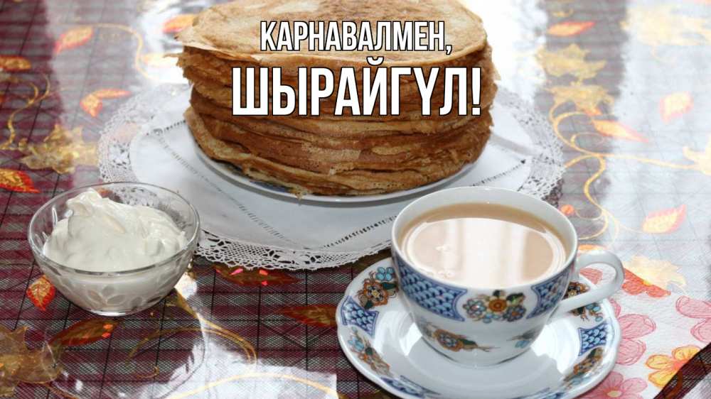 Күн сайын ашық хат с именем, ШЫРАЙГҮЛ Карнавалмен блины Онлайн тегін жүктеп алу тілектері бар керемет карта 