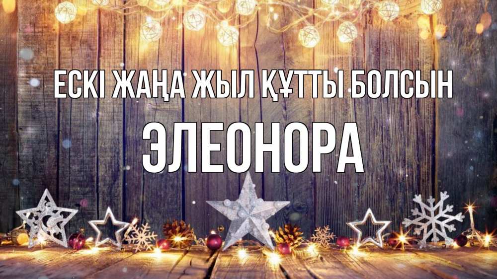 Күн сайын ашық хат с именем, Элеонора Ескі жаңа жыл құтты болсын новый год Онлайн тегін жүктеп алу тілектері бар керемет карта 