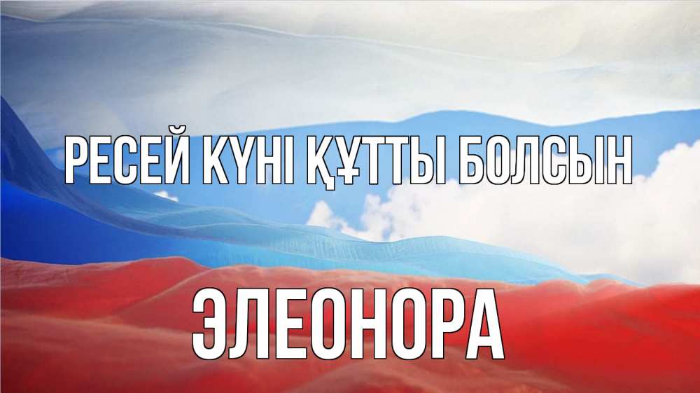 Күн сайын ашық хат с именем, Элеонора Ресей күні құтты болсын С днем России Онлайн тегін жүктеп алу тілектері бар керемет карта 