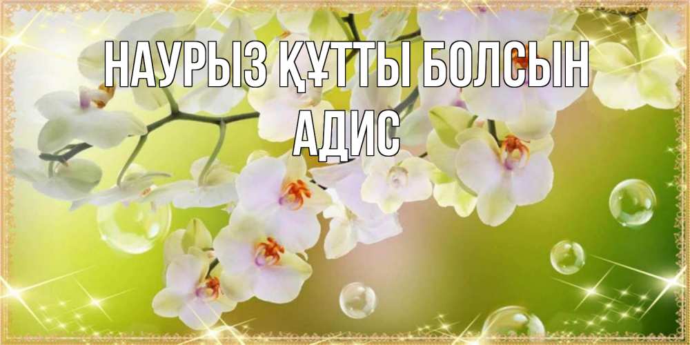Күн сайын ашық хат с именем, Адис Наурыз құтты болсын открытка с цветами на наурыз наурыз день Онлайн тегін жүктеп алу тілектері бар керемет карта 