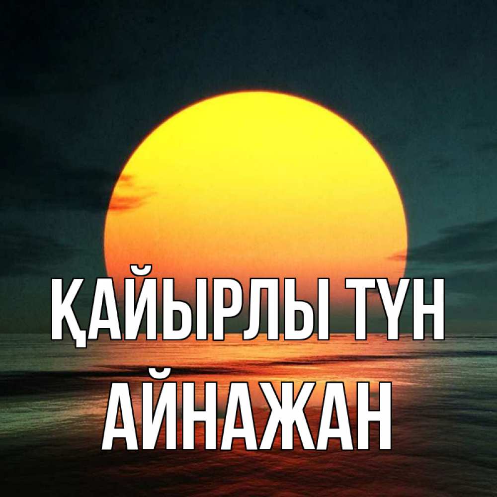 Күн сайын ашық хат с именем, Айнажан Қайырлы түн огромный диск солнц Онлайн тегін жүктеп алу тілектері бар керемет карта 