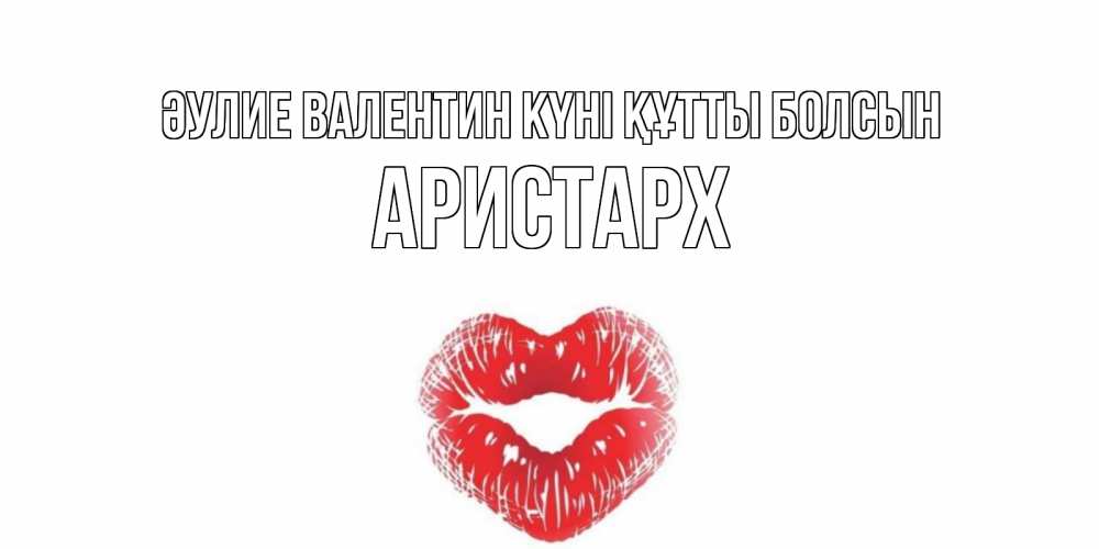Күн сайын ашық хат с именем, Аристарх Әулие Валентин күні құтты болсын поцелуй на валентинке с именем Онлайн тегін жүктеп алу тілектері бар керемет карта 