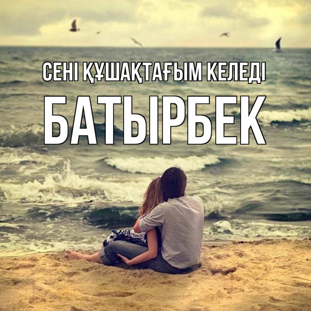 Күн сайын ашық хат с именем, Батырбек сені құшақтағым келеді возлюбленные на песочке Онлайн тегін жүктеп алу тілектері бар керемет карта 