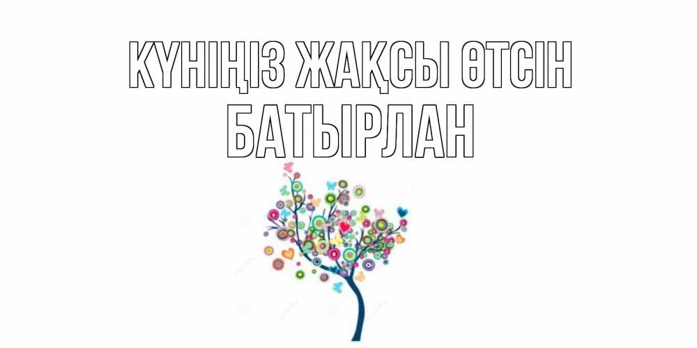Күн сайын ашық хат с именем, Батырлан Күніңіз жақсы өтсін открытка на каждый день Онлайн тегін жүктеп алу тілектері бар керемет карта 
