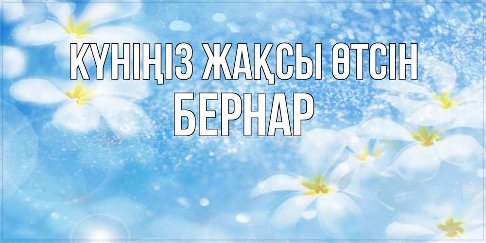 Күн сайын ашық хат с именем, Бернар Күніңіз жақсы өтсін прекрасное настроение Онлайн тегін жүктеп алу тілектері бар керемет карта 