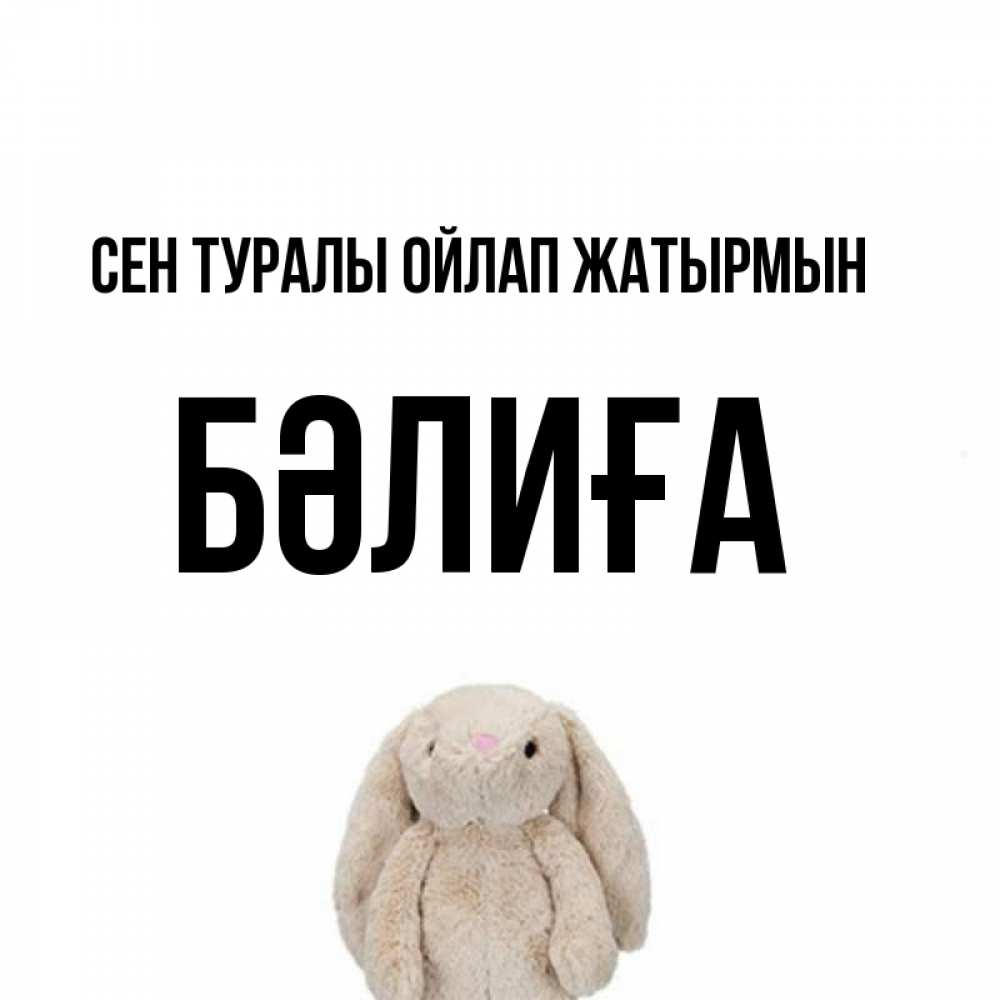 Күн сайын ашық хат с именем, БӘЛИҒА Сен туралы ойлап жатырмын открытки с текстами и подписями Онлайн тегін жүктеп алу тілектері бар керемет карта 