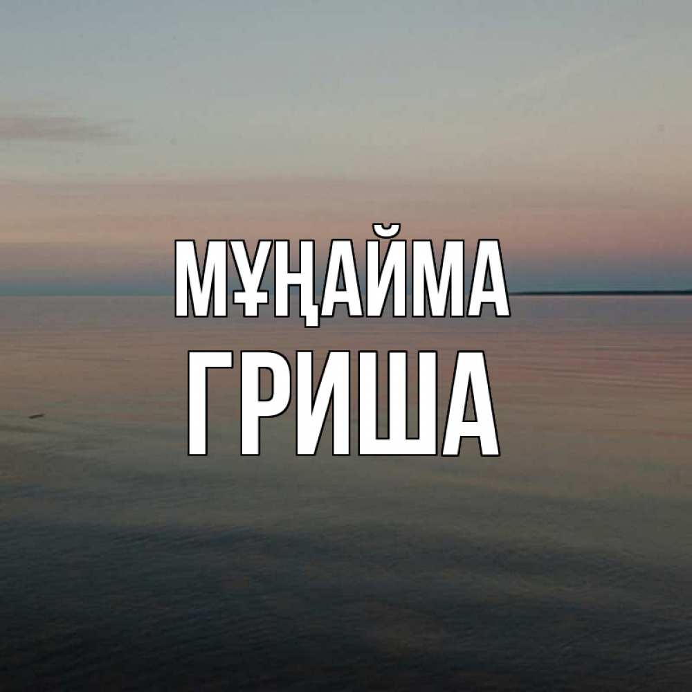 Күн сайын ашық хат с именем, Гриша Мұңайма водная гладь Онлайн тегін жүктеп алу тілектері бар керемет карта 