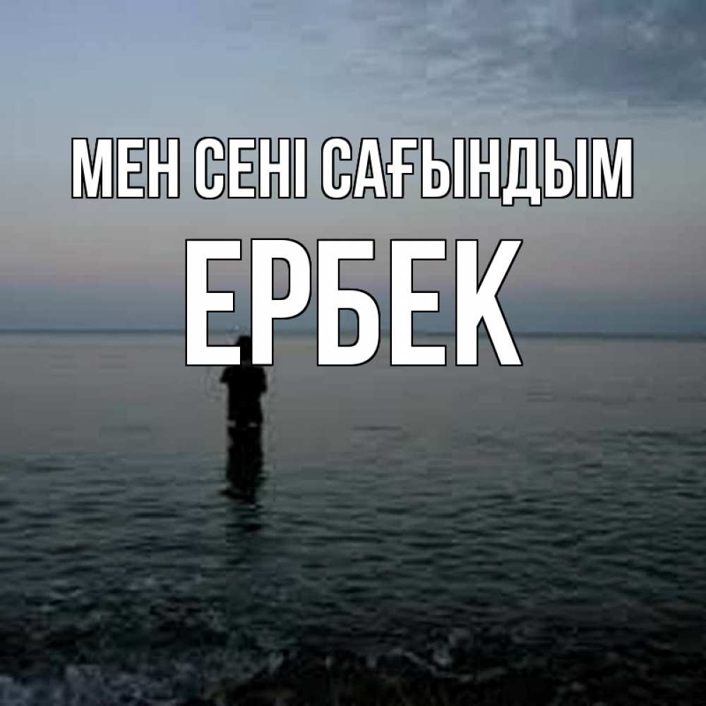 Күн сайын ашық хат с именем, Ербек Мен сені сағындым скука Онлайн тегін жүктеп алу тілектері бар керемет карта 