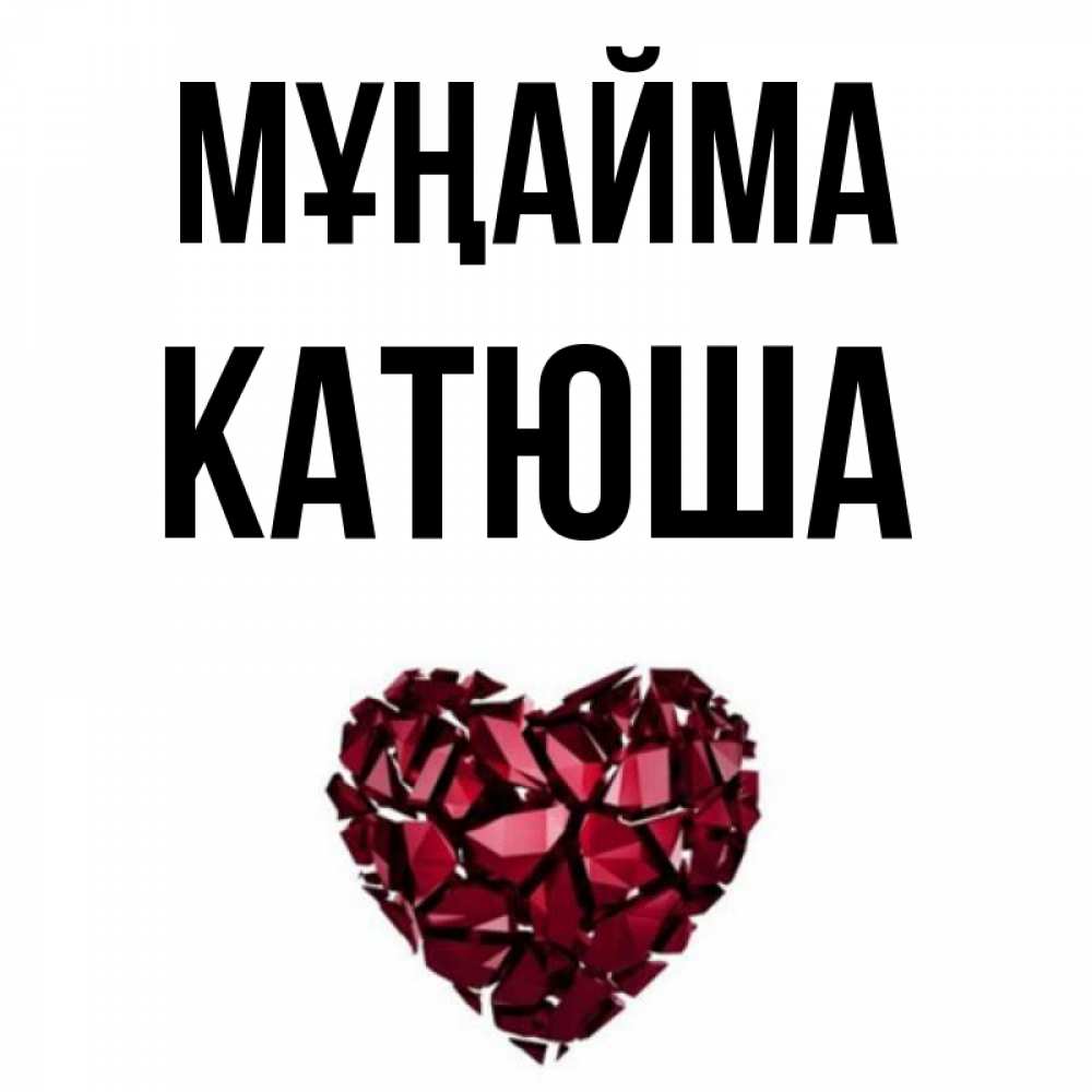 Күн сайын ашық хат с именем, Катюша Мұңайма рубиновое сердечко Онлайн тегін жүктеп алу тілектері бар керемет карта 