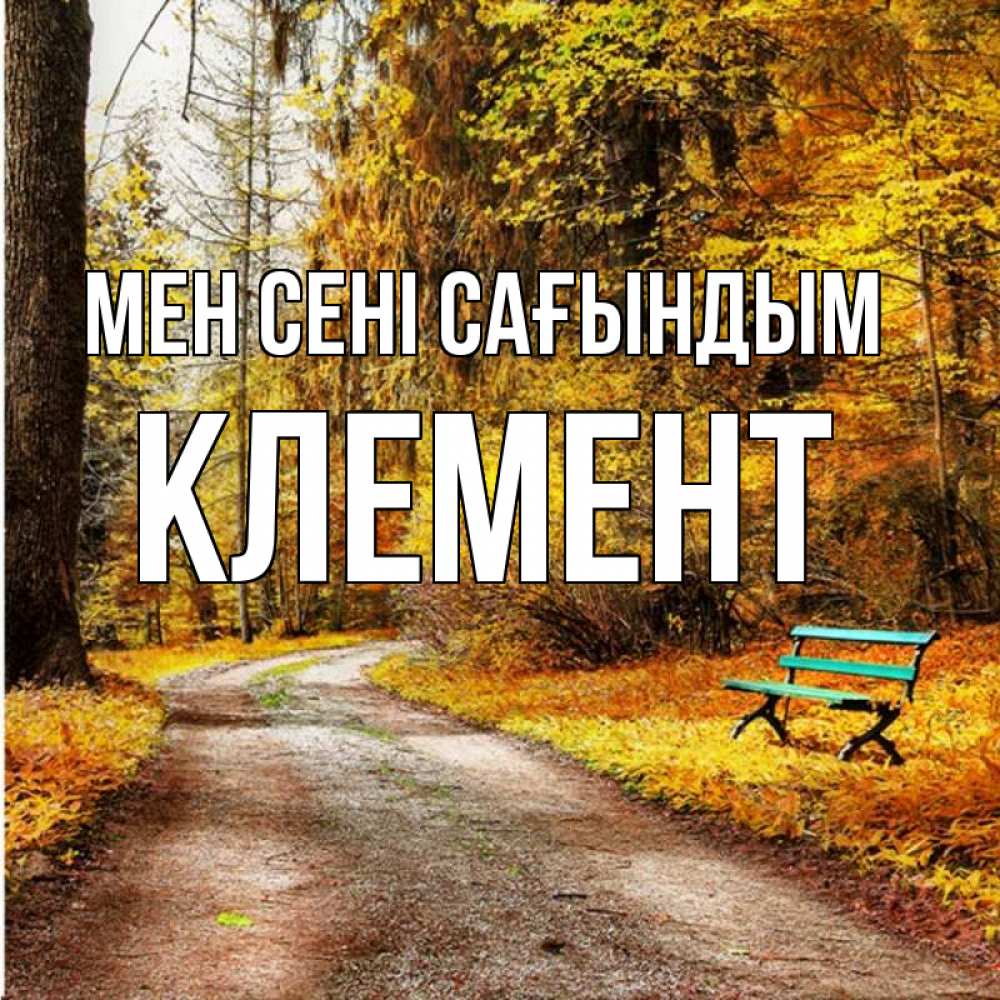 Күн сайын ашық хат с именем, Клемент Мен сені сағындым зеленая лавочка и осенний лес Онлайн тегін жүктеп алу тілектері бар керемет карта 