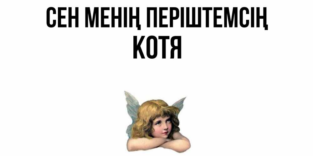 Күн сайын ашық хат с именем, Котя Сен менің періштемсің ангел Онлайн тегін жүктеп алу тілектері бар керемет карта 