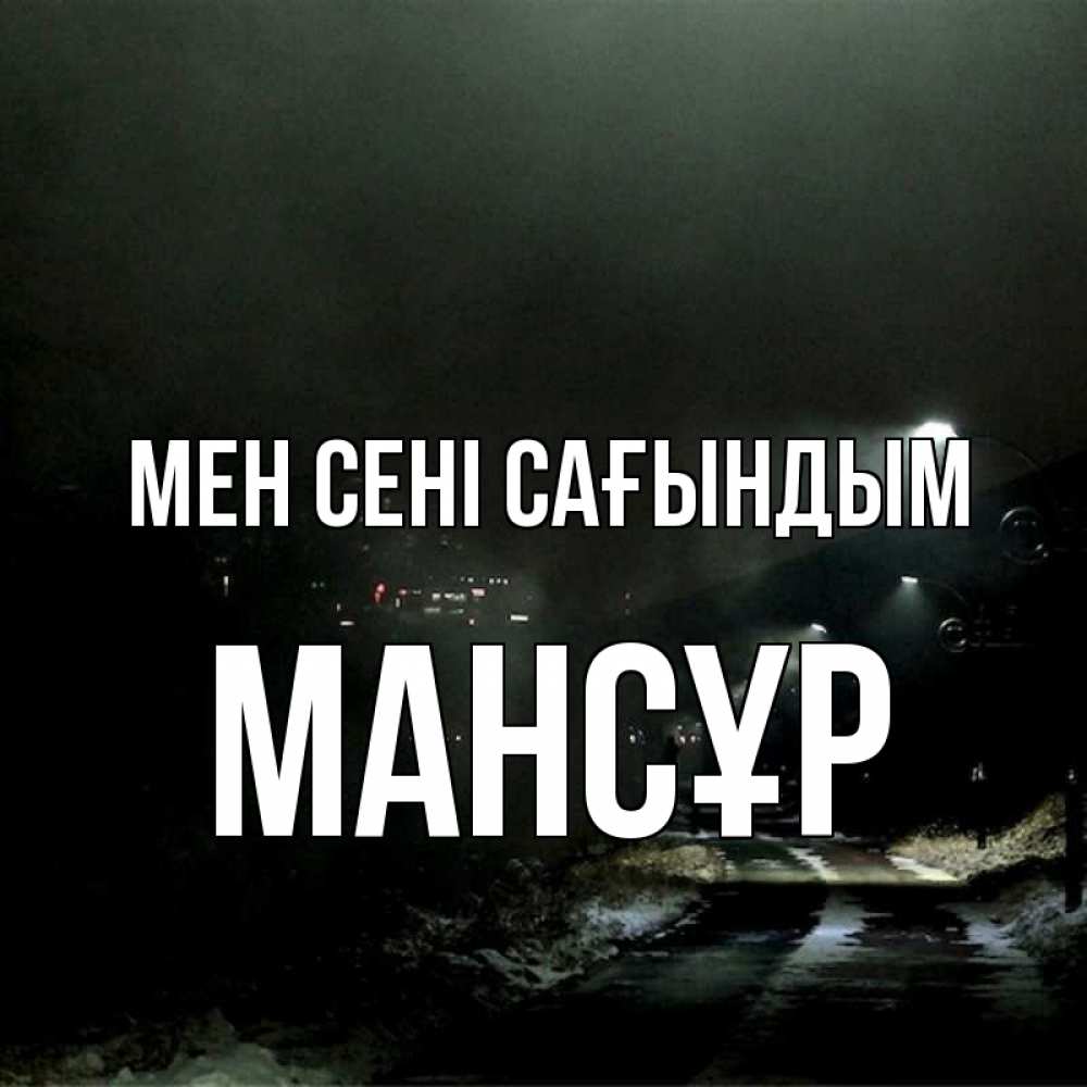 Күн сайын ашық хат с именем, МАНСҰР Мен сені сағындым окраина города Онлайн тегін жүктеп алу тілектері бар керемет карта 