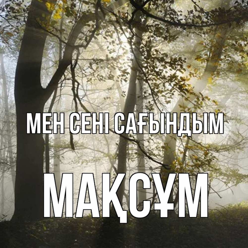 Күн сайын ашық хат с именем, МАҚСҰМ Мен сені сағындым грустно Онлайн тегін жүктеп алу тілектері бар керемет карта 