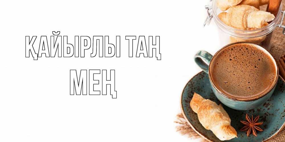 Күн сайын ашық хат с именем, МЕҢ Қайырлы таң кофе с пенкой Онлайн тегін жүктеп алу тілектері бар керемет карта 