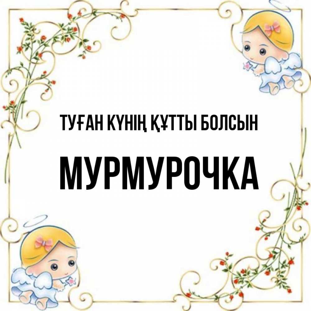 Күн сайын ашық хат с именем, Мурмурочка Туған күнің құтты болсын девочки ангелы Онлайн тегін жүктеп алу тілектері бар керемет карта 