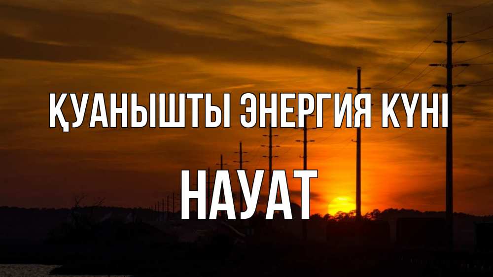 Күн сайын ашық хат с именем, НАУАТ Қуанышты энергия күні столбы провода закат Онлайн тегін жүктеп алу тілектері бар керемет карта 