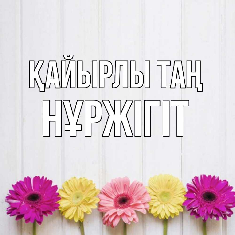 Күн сайын ашық хат с именем, НҰРЖІГІТ Қайырлы таң красный желтый и розовый цветок Онлайн тегін жүктеп алу тілектері бар керемет карта 