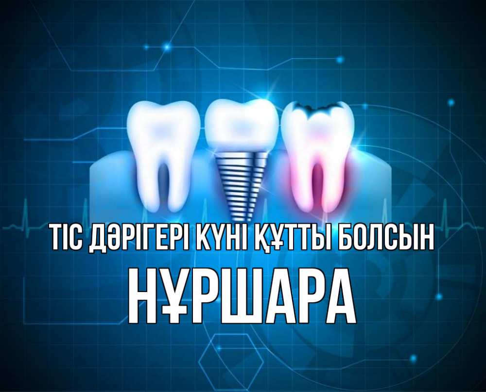 Күн сайын ашық хат с именем, НҰРШАРА Тіс дәрігері күні құтты болсын с днем стоматолога Онлайн тегін жүктеп алу тілектері бар керемет карта 