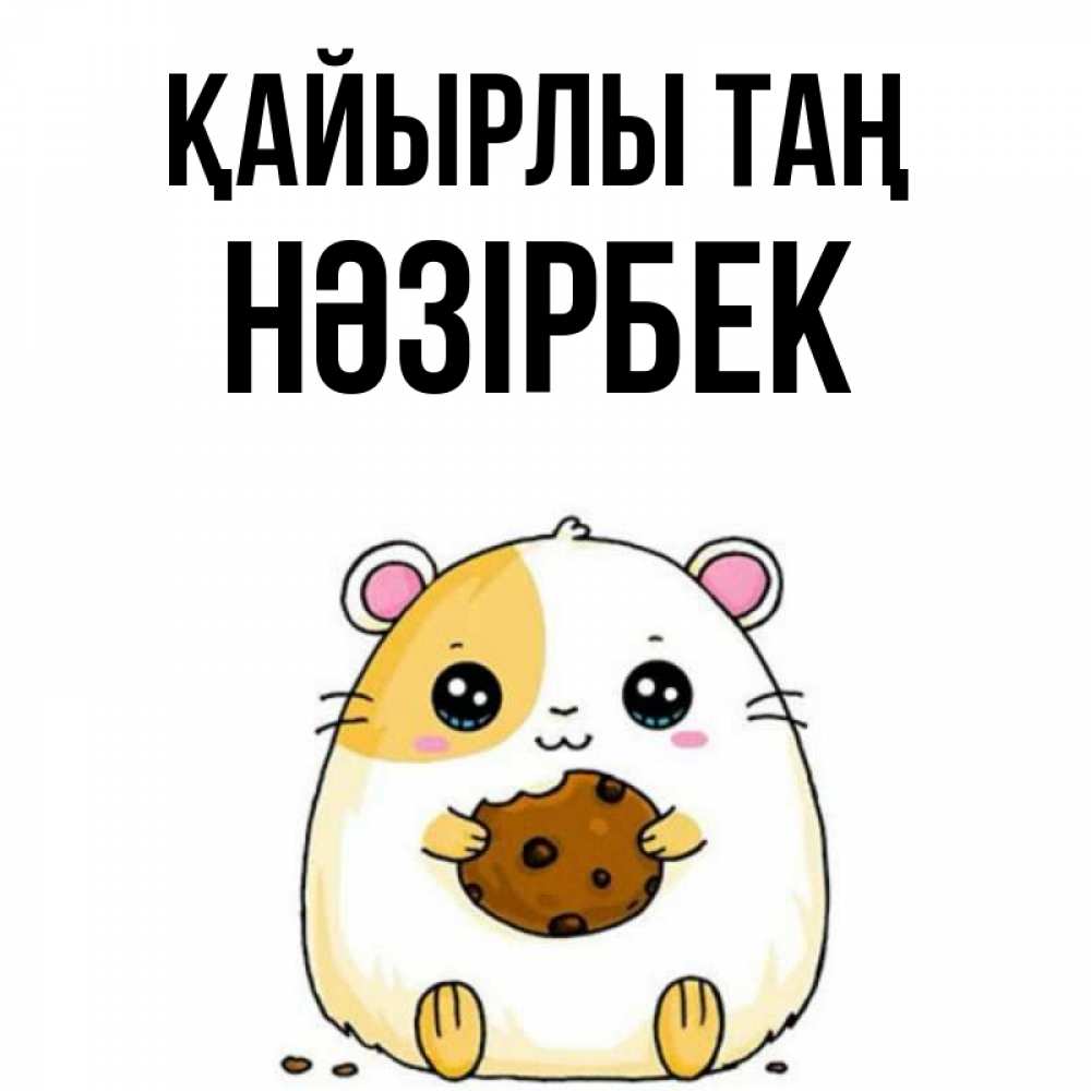 Күн сайын ашық хат с именем, НӘЗІРБЕК Қайырлы таң есть печеньку. Утречко Онлайн тегін жүктеп алу тілектері бар керемет карта 