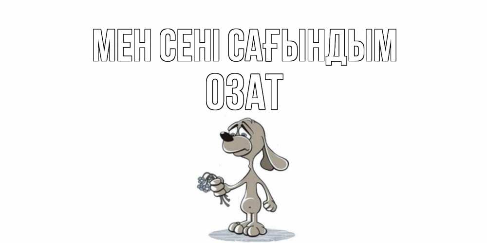 Күн сайын ашық хат с именем, ОЗАТ Мен сені сағындым я по тебе скучаю с песиком Онлайн тегін жүктеп алу тілектері бар керемет карта 