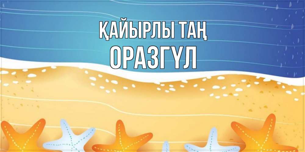 Күн сайын ашық хат с именем, ОРАЗГҮЛ Қайырлы таң красивая морская тема Онлайн тегін жүктеп алу тілектері бар керемет карта 