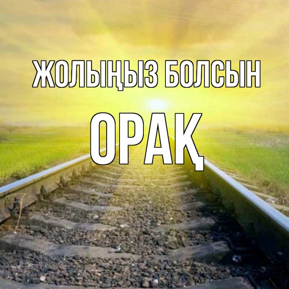 Күн сайын ашық хат с именем, ОРАҚ Жолыңыз болсын красивая железная дорога Онлайн тегін жүктеп алу тілектері бар керемет карта 