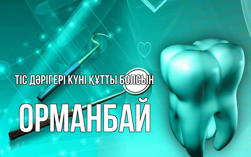 Күн сайын ашық хат с именем, ОРМАНБАЙ Тіс дәрігері күні құтты болсын с днем стоматолога Онлайн тегін жүктеп алу тілектері бар керемет карта 