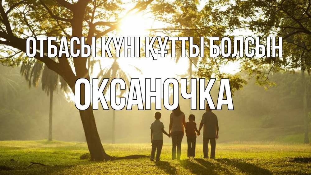Күн сайын ашық хат с именем, Оксаночка отбасы күні құтты болсын с днем семьи Онлайн тегін жүктеп алу тілектері бар керемет карта 