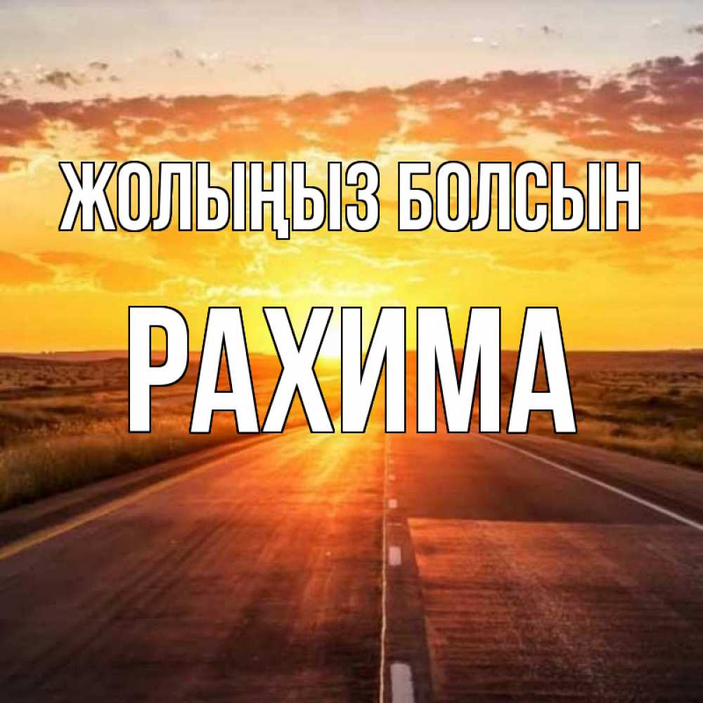 Күн сайын ашық хат с именем, РАХИМА Жолыңыз болсын солнечный свет, закат Онлайн тегін жүктеп алу тілектері бар керемет карта 