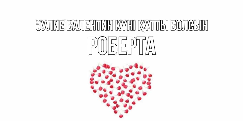 Күн сайын ашық хат с именем, Роберта Әулие Валентин күні құтты болсын сердечко для любимой Онлайн тегін жүктеп алу тілектері бар керемет карта 
