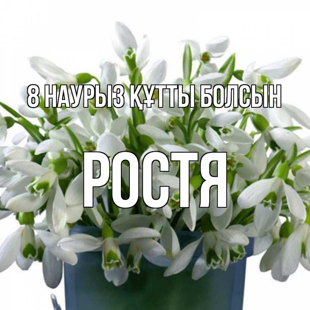 Күн сайын ашық хат с именем, Ростя 8 наурыз құтты болсын цветы к международному женскому дню Онлайн тегін жүктеп алу тілектері бар керемет карта 