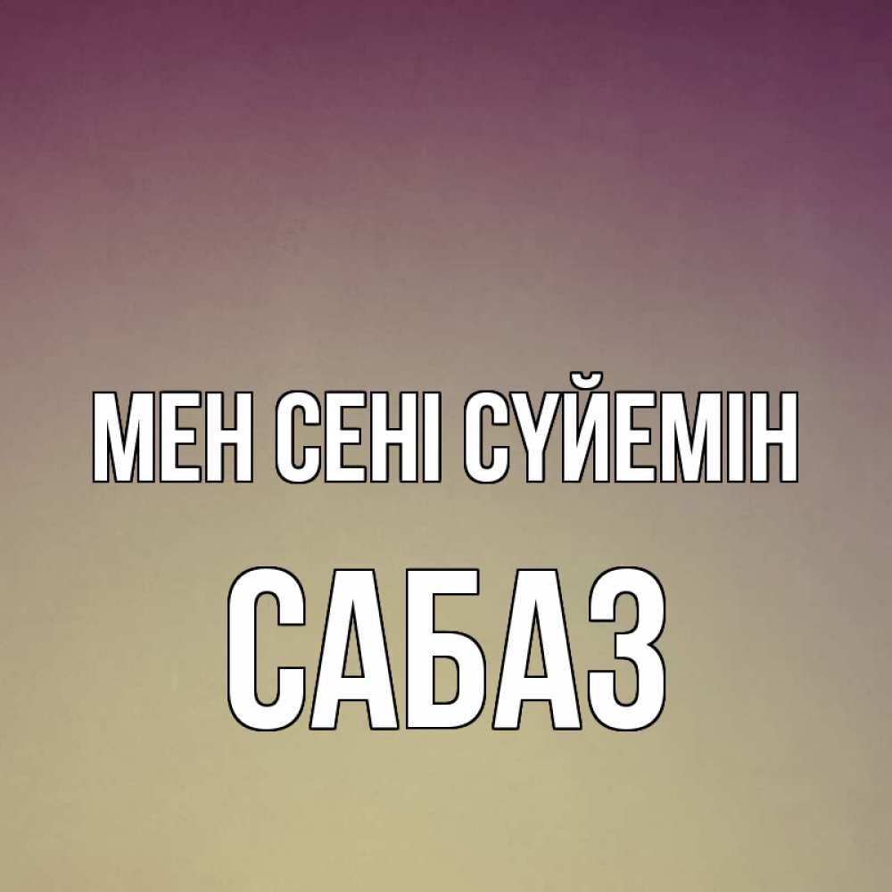 Күн сайын ашық хат с именем, САБАЗ Мен сені сүйемін для любимой Онлайн тегін жүктеп алу тілектері бар керемет карта 