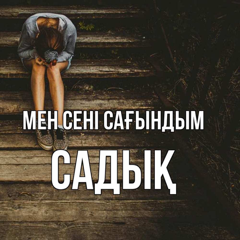 Күн сайын ашық хат с именем, САДЫҚ Мен сені сағындым грущу Онлайн тегін жүктеп алу тілектері бар керемет карта 