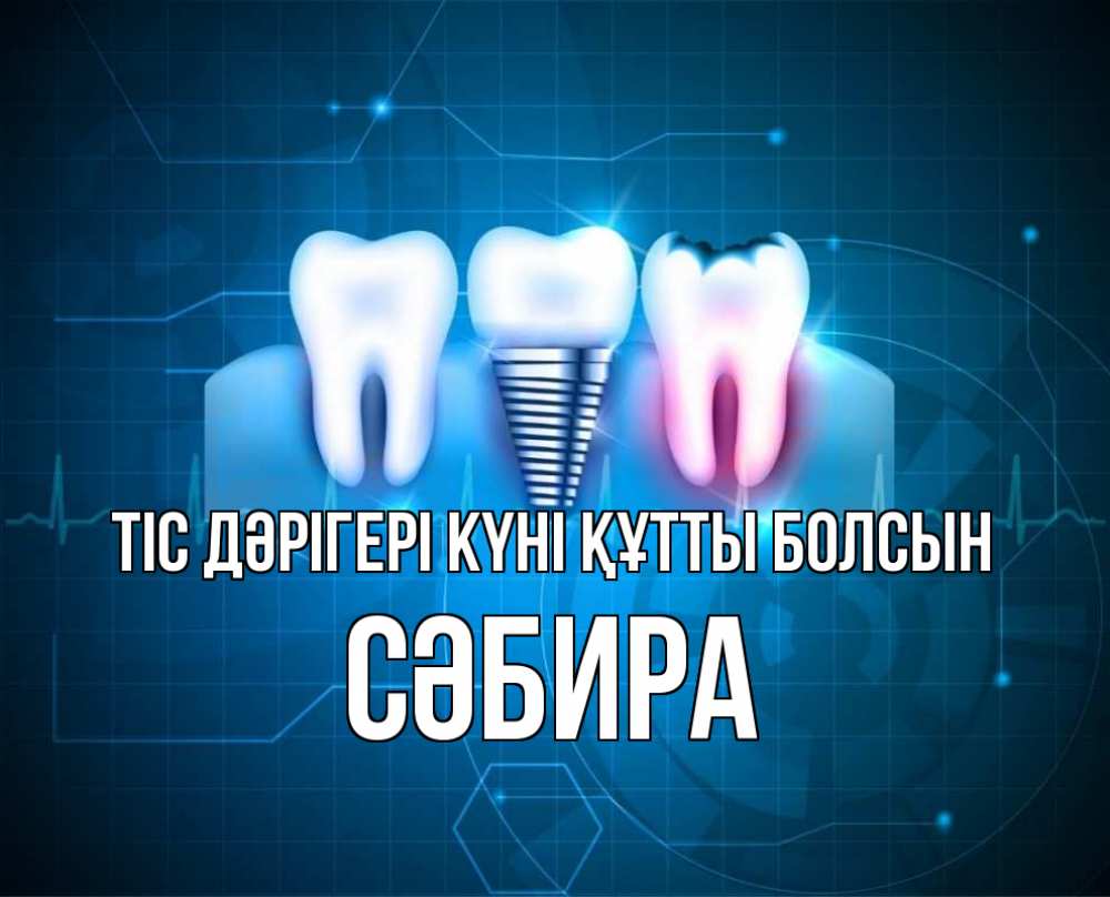 Күн сайын ашық хат с именем, СӘБИРА Тіс дәрігері күні құтты болсын с днем стоматолога Онлайн тегін жүктеп алу тілектері бар керемет карта 