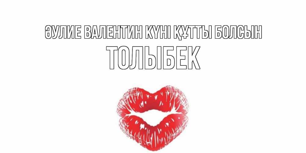 Күн сайын ашық хат с именем, ТОЛЫБЕК Әулие Валентин күні құтты болсын поцелуй на валентинке с именем Онлайн тегін жүктеп алу тілектері бар керемет карта 