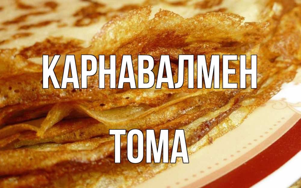 Күн сайын ашық хат с именем, Тома Карнавалмен блины Онлайн тегін жүктеп алу тілектері бар керемет карта 