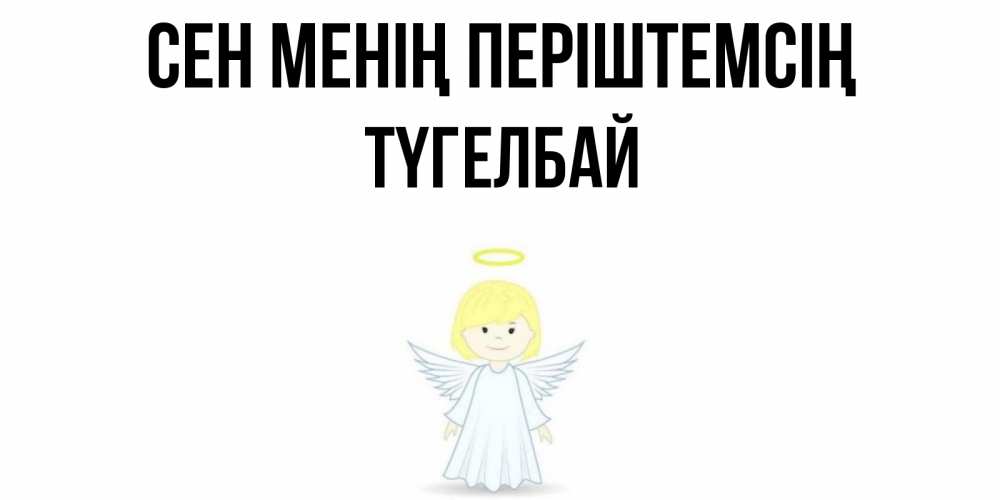 Күн сайын ашық хат с именем, ТҮГЕЛБАЙ Сен менің періштемсің ангел Онлайн тегін жүктеп алу тілектері бар керемет карта 