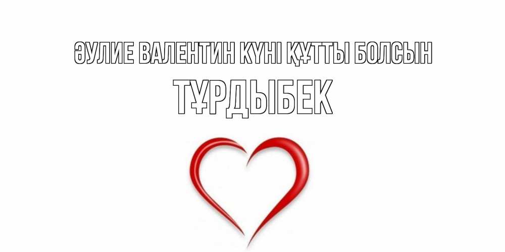 Күн сайын ашық хат с именем, ТҰРДЫБЕК Әулие Валентин күні құтты болсын сердечко красное Онлайн тегін жүктеп алу тілектері бар керемет карта 