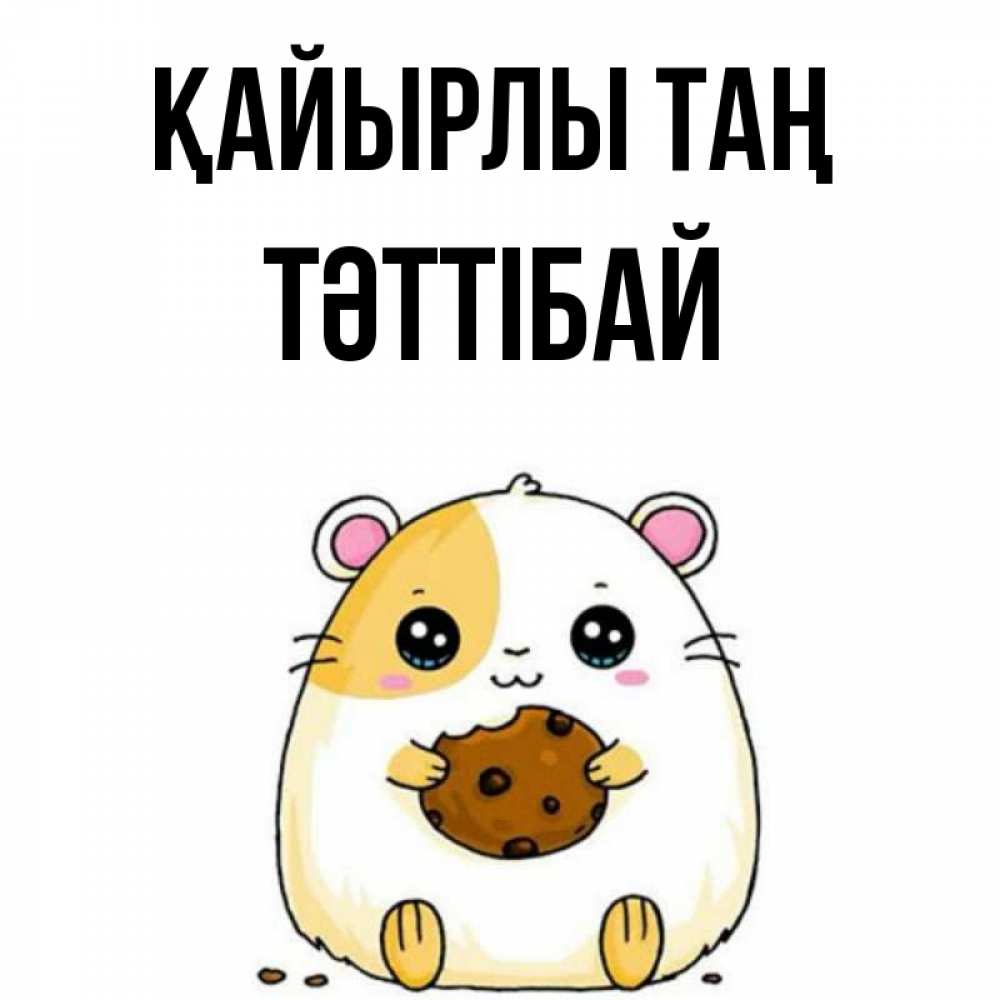 Күн сайын ашық хат с именем, ТӘТТІБАЙ Қайырлы таң есть печеньку. Утречко Онлайн тегін жүктеп алу тілектері бар керемет карта 