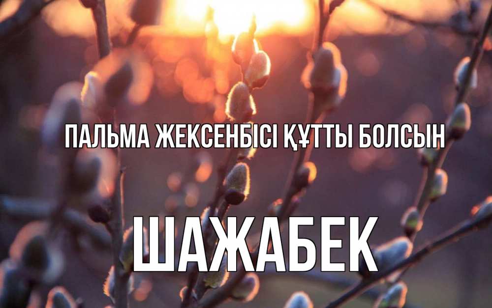 Күн сайын ашық хат с именем, ШАЖАБЕК Пальма жексенбісі құтты болсын верба Онлайн тегін жүктеп алу тілектері бар керемет карта 