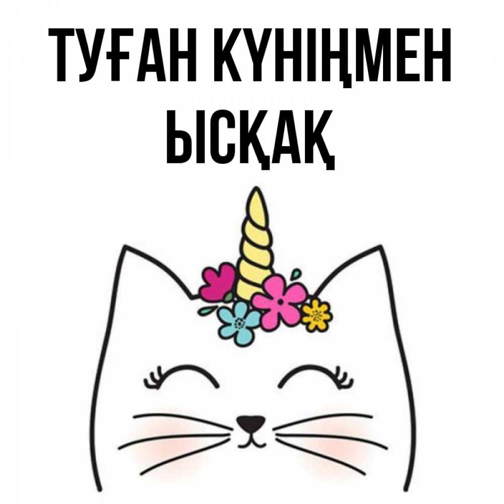 Күн сайын ашық хат с именем, ЫСҚАҚ Туған күніңмен милый кот с одним рожком Онлайн тегін жүктеп алу тілектері бар керемет карта 