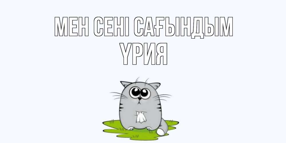 Күн сайын ашық хат с именем, ҮРИЯ Мен сені сағындым открытки с котиками я по тебе скучаю с именем Онлайн тегін жүктеп алу тілектері бар керемет карта 