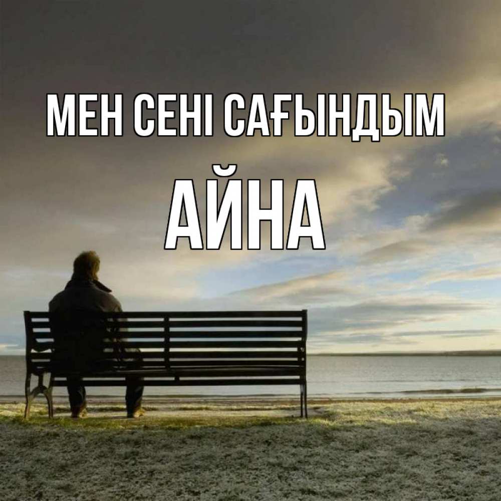 Күн сайын ашық хат с именем, АЙНА Мен сені сағындым лавочка Онлайн тегін жүктеп алу тілектері бар керемет карта 