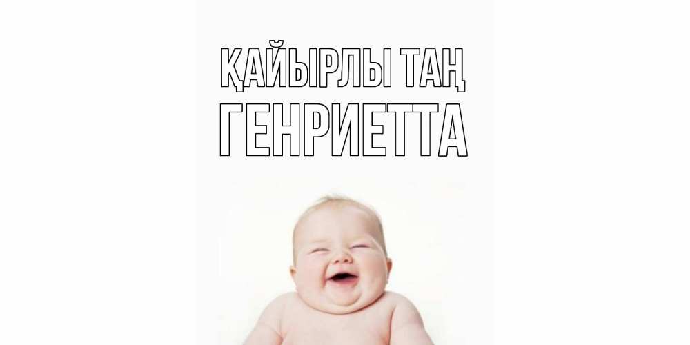 Күн сайын ашық хат с именем, Генриетта Қайырлы таң малыш с улыбкой Онлайн тегін жүктеп алу тілектері бар керемет карта 